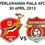 KEPUTUSAN KELANTAN VS AYEYAWADY UNITED 30 APRIL 2013 KEPUTUSAN KELANTAN VS AYEYAWADY UNITED 30 APRIL 2013